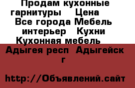 Продам кухонные гарнитуры! › Цена ­ 1 - Все города Мебель, интерьер » Кухни. Кухонная мебель   . Адыгея респ.,Адыгейск г.